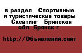  в раздел : Спортивные и туристические товары » Скейтинг . Брянская обл.,Брянск г.